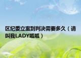 區(qū)紀委立案到判決需要多久（請叫我LADY呱呱）