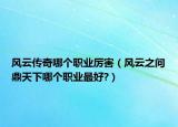 風云傳奇哪個職業(yè)厲害（風云之問鼎天下哪個職業(yè)最好?）