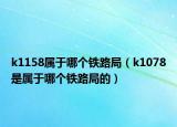 k1158屬于哪個鐵路局（k1078是屬于哪個鐵路局的）