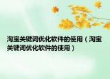 淘寶關(guān)鍵詞優(yōu)化軟件的使用（淘寶關(guān)鍵詞優(yōu)化軟件的使用）