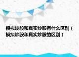 模擬炒股和真實(shí)炒股有什么區(qū)別（模擬炒股和真實(shí)炒股的區(qū)別）