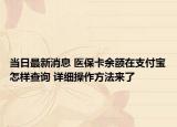 當(dāng)日最新消息 醫(yī)?？ㄓ囝~在支付寶怎樣查詢(xún) 詳細(xì)操作方法來(lái)了