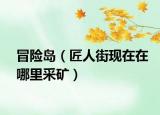 冒險島（匠人街現(xiàn)在在哪里采礦）