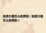 拍賣行是怎么收費(fèi)用（拍賣行是怎么收費(fèi)的）