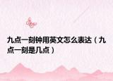 九點(diǎn)一刻鐘用英文怎么表達(dá)（九點(diǎn)一刻是幾點(diǎn)）