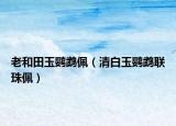 老和田玉鸚鵡佩（清白玉鸚鵡聯(lián)珠佩）