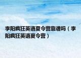 李陽(yáng)瘋狂英語(yǔ)夏令營(yíng)靠譜嗎（李陽(yáng)瘋狂英語(yǔ)夏令營(yíng)）