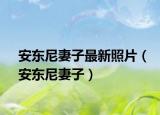 安東尼妻子最新照片（安東尼妻子）