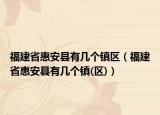 福建省惠安縣有幾個(gè)鎮(zhèn)區(qū)（福建省惠安縣有幾個(gè)鎮(zhèn)(區(qū))）