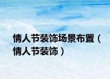 情人節(jié)裝飾場景布置（情人節(jié)裝飾）