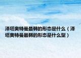 澤塔奧特曼最弱的形態(tài)是什么（澤塔奧特曼最弱的形態(tài)是什么型）