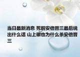 當(dāng)日最新消息 死前安倍晉三最后說(shuō)出什么話 山上徹也為什么殺安倍晉三