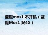 藍(lán)魔mos1 不開機(jī)（藍(lán)魔Mos1 雙4G）