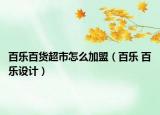 百樂百貨超市怎么加盟（百樂 百樂設(shè)計）