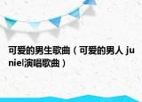 可愛的男生歌曲（可愛的男人 juniel演唱歌曲）