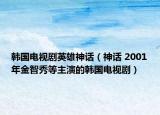 韓國電視劇英雄神話（神話 2001年金智秀等主演的韓國電視劇）