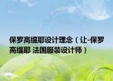 保羅高緹耶設(shè)計(jì)理念（讓-保羅高緹耶 法國(guó)服裝設(shè)計(jì)師）