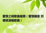 愛(ài)恨之間歌曲視頻（愛(ài)恨隨意 劉德斌演唱歌曲）
