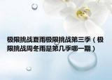 極限挑戰(zhàn)夏雨極限挑戰(zhàn)第三季（極限挑戰(zhàn)周冬雨是第幾季哪一期）