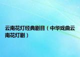 云南花燈經(jīng)典劇目（中華戲曲云南花燈?。? /></span></a>
                        <h2><a href=