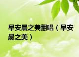 早安晨之美翻唱（早安晨之美）