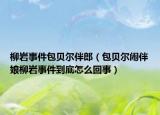 柳巖事件包貝爾伴郎（包貝爾鬧伴娘柳巖事件到底怎么回事）
