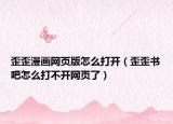 歪歪漫畫網(wǎng)頁(yè)版怎么打開（歪歪書吧怎么打不開網(wǎng)頁(yè)了）