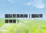 國際貿(mào)易新聞（國際貿(mào)易情報(bào)）