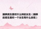 靦腆男生喜歡什么樣的女生（靦腆的男生喜歡一個(gè)女生有什么表現(xiàn)）
