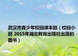 武漢市青少年校園課本?。ㄐ@小劇 2015年湖北教育出版社出版的圖書）