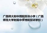 廣西師大附中博陽(yáng)雙語(yǔ)小學(xué)（廣西師范大學(xué)附屬中學(xué)博陽(yáng)雙語(yǔ)學(xué)校）