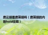 唐云靖是唐藹靖嗎（唐藹靖的內(nèi)地hold住姐）