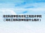 河北科技學(xué)院與河北工程技術(shù)學(xué)院（河北工程科技學(xué)院是什么檔次）