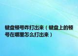 鍵盤頓號咋打出來（鍵盤上的頓號在哪里怎么打出來）