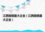 江西規(guī)模最大企業(yè)（江西規(guī)模最大企業(yè)）