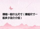 橫幅一般什么尺寸（橫幅尺寸一般多少簡介介紹）