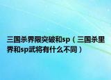 三國殺界限突破和sp（三國殺里界和sp武將有什么不同）