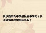 長沙縣第九中學是私立中學嗎（長沙縣第九中學是職高嗎）