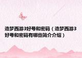 造夢西游3好號和密碼（造夢西游3好號和密碼有哪些簡介介紹）
