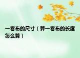 一卷布的尺寸（算一卷布的長(zhǎng)度怎么算）