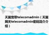 天翼寬帶telecomadmin（天翼網(wǎng)關(guān)telecomadmin密碼簡介介紹）