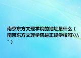 南京東方文理學(xué)院的地址是什么（南京東方文理學(xué)院是正規(guī)學(xué)校嗎\