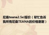 尼桑teana2.5xl報(bào)價(jià)（幫忙告訴我所有尼桑TEANA的價(jià)格謝謝）