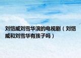 劉愷威劉雪華演的電視?。▌鹜蛣⒀┤A有孩子嗎）