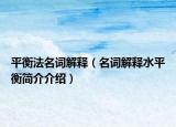 平衡法名詞解釋（名詞解釋水平衡簡(jiǎn)介介紹）