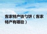客家特產(chǎn)鐵勺餅（客家特產(chǎn)有哪些）