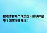獨(dú)聯(lián)體有幾個(gè)成員國(guó)（獨(dú)聯(lián)體是哪個(gè)國(guó)家簡(jiǎn)介介紹）