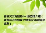 香蜜沉沉燼如霜dvd版劇情介紹（香蜜沉沉燼如霜TV版和DVD版誰更完整）