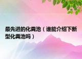 最先進(jìn)的化糞池（誰(shuí)能介紹下新型化糞池嗎）