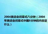 2004奧運(yùn)會閉幕式八分鐘（2004年奧運(yùn)會閉幕式中國8分鐘的內(nèi)容是什么）